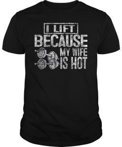 I Lift Because My Wife Is Hot Funny Gift Woman Shirt