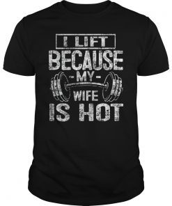 I Lift Because My Wife Is Hot Funny Gift for Men Women Shirt