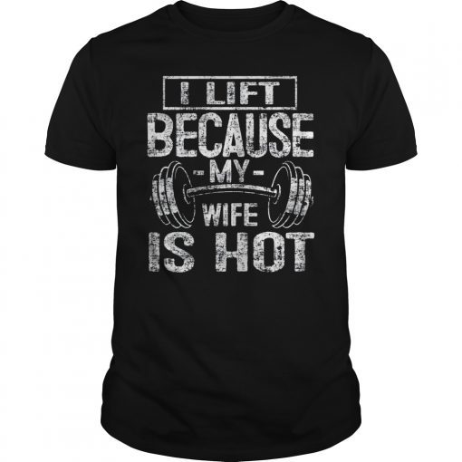 I Lift Because My Wife Is Hot Funny Gift for Men Women Shirt