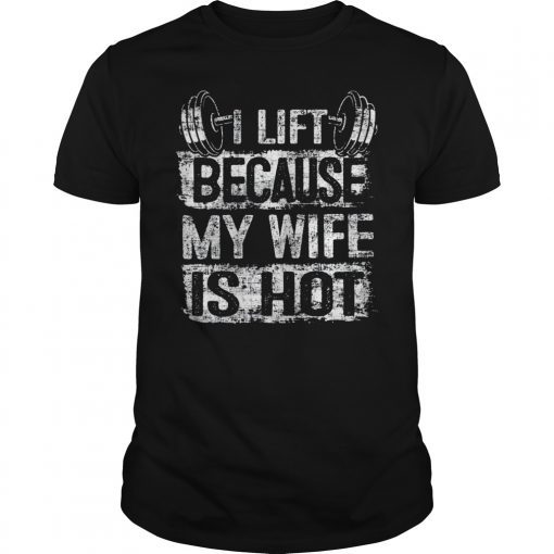 I Lift Because My Wife Is Hot Gift for Men Gym Lift TShirt