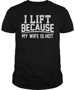 I Lift Because My Wife Is Hot Shirt Funny Gift Woman Funny Shirt