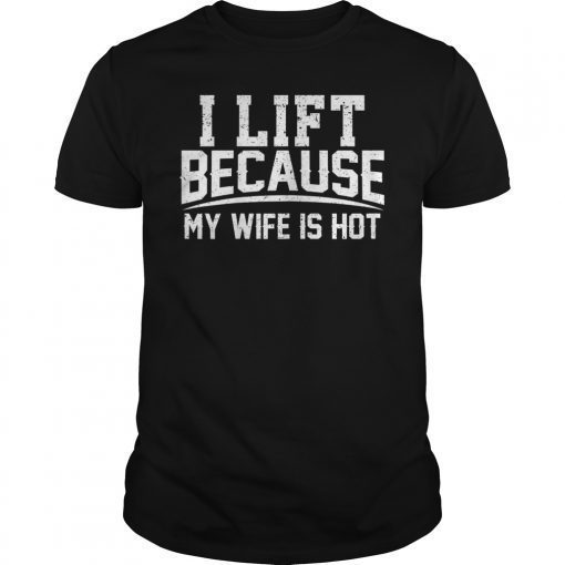 I Lift Because My Wife Is Hot Shirt Funny Gift Woman Funny Shirt