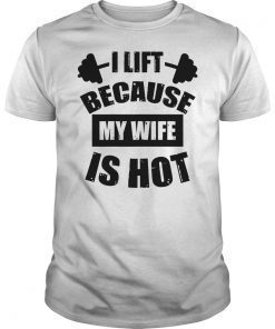 I Lift Because My Wife Is Hot Shirt Funny Gift Woman Shirt