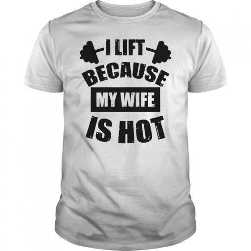 I Lift Because My Wife Is Hot Shirt Funny Gift Woman Shirt