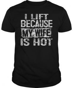 I Lift Because My Wife Is Hot Shirt Gift for Men Gym Lift