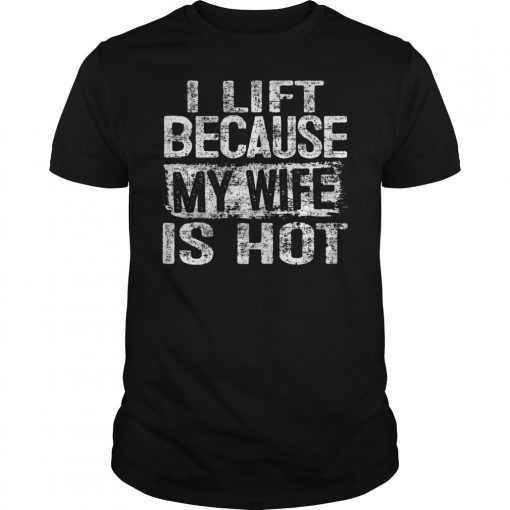 I Lift Because My Wife Is Hot Shirt Gift for Men Gym Lift