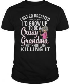 I Never Dreamed I'd Grow Up To Be A Crazy Grandma Gift Shirt