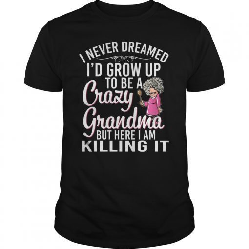 I Never Dreamed I'd Grow Up To Be A Crazy Grandma Gift Shirt
