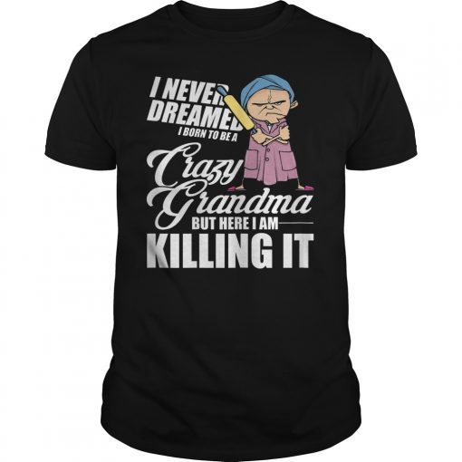 I Never Dreamed I'd Grow Up To Be a Crazy Grandma Unisex Shirt