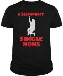 I Support Single Moms Funny T Shirt Fat Stripper
