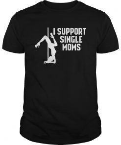 I Support Single Moms Shirt Funny Stripper T-Shirt Gift Idea