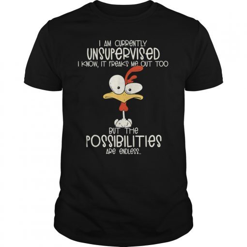 I am currently unsupervised I know it freaks me out too tee