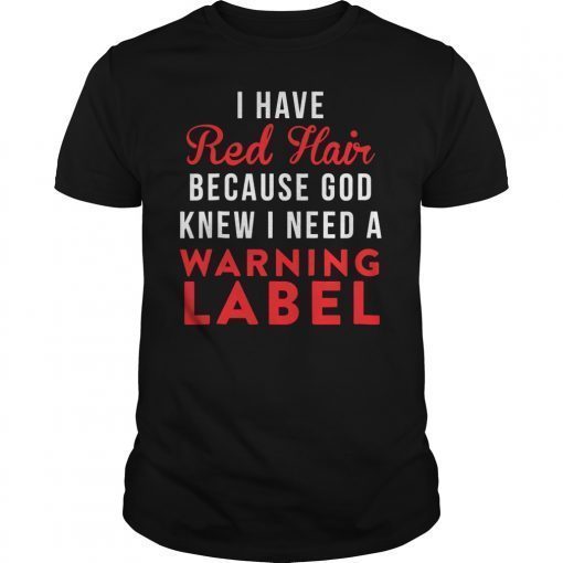 I have red hair because god knew i need a warning label tee