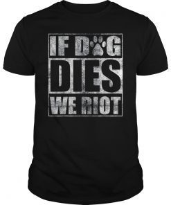 If Dog Dies We Riot T-Shirt Funny Zombie Dead Dog Gift Shirt