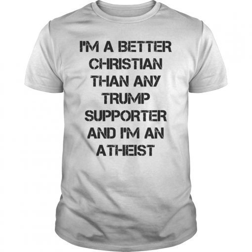 I'm A Better Christian Anti Trump Supporters Meme Resist Shirt