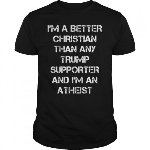 I'm A Better Christian Anti Trump Supporters Meme Shirt