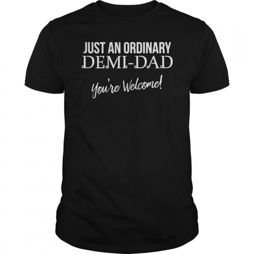 Just An Ordinary Demi Dad You're Welcome Gift Shirt