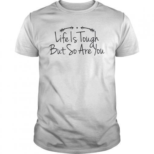 Life Is Tough But So Are You Classic Shirt