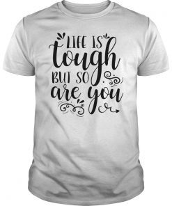 Life Is Tough But So Are You Shirt Inspirational Quote Tee