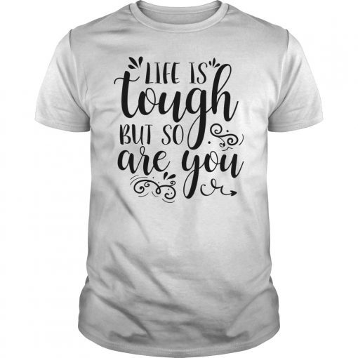 Life Is Tough But So Are You Shirt Inspirational Quote Tee