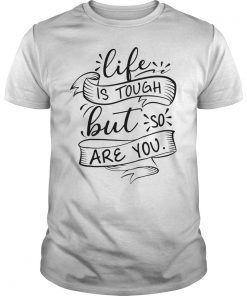 Life Is Tough But So Are You T-Shirt