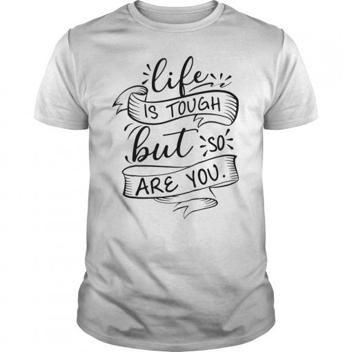 Life Is Tough But So Are You T-Shirt