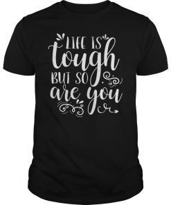 Life Is Tough But So Are You T-Shirt Inspirational Quote Tee