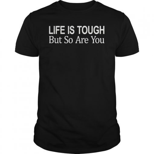 Life Is Tough But So Are You Unisex Shirt