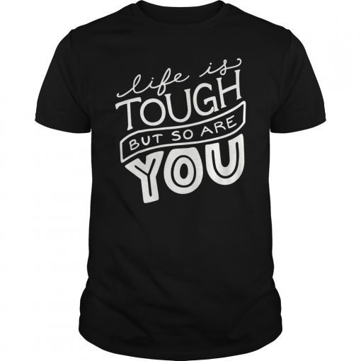 Life is Tough But So Are You Shirt