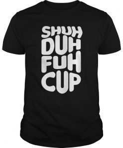 Shuh Duh Fuh Cup Funny Saying T-Shirt