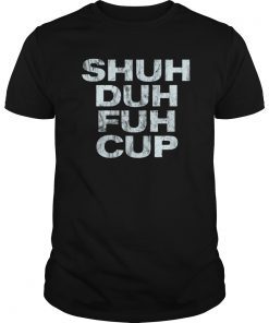 Shuh Duh Fuh Cup T-Shirt Funny Adult Humor Novelty Tee