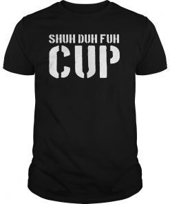 Shuh Duh Fuh Cup T-Shirt Funny Sarcastic Humor Novelty Tee