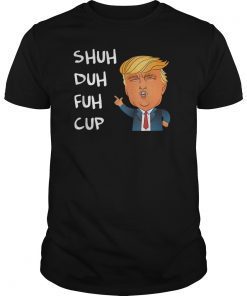Shuh Duh Fuh Cup Trump Shirt Kid Women Men