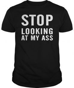 Stop Looking At My Ass Funny Gift Shirt