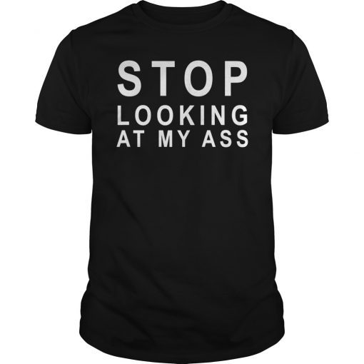 Stop Looking At My Ass Funny Shirt