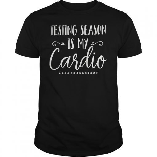 Testing Season Is My Cardio Funny Test Day Teacher Shirt