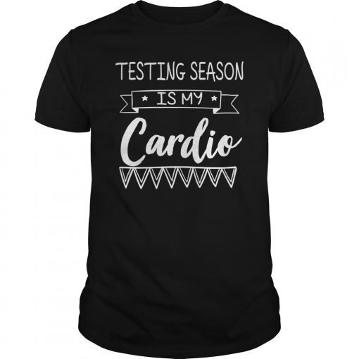 Testing Season Is My Cardio Gift T-Shirt