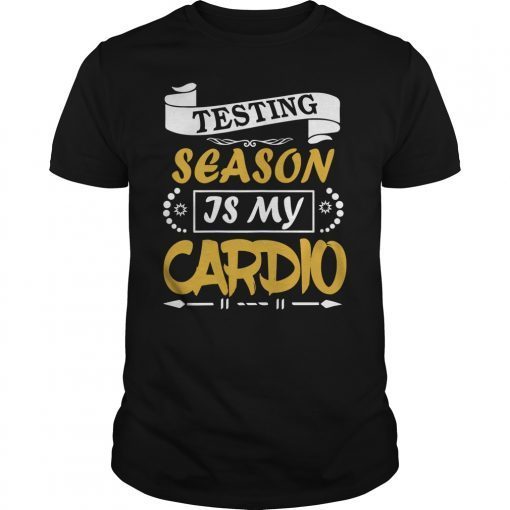 Testing Season Is My Cardio T-Shirt