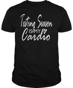 Testing Season Is My Cardio TShirt