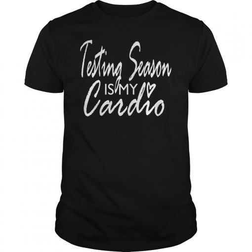 Testing Season Is My Cardio TShirt