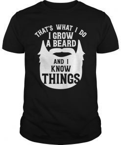 That's What I Do I Grow A Beard And I Know Things T-Shirt