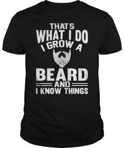 That's What I Do I Grow A Beard And I Know Things T-Shirt