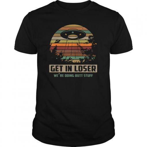 Vintage Get In Loser We re Doing Butt Stuff Classic Shirt