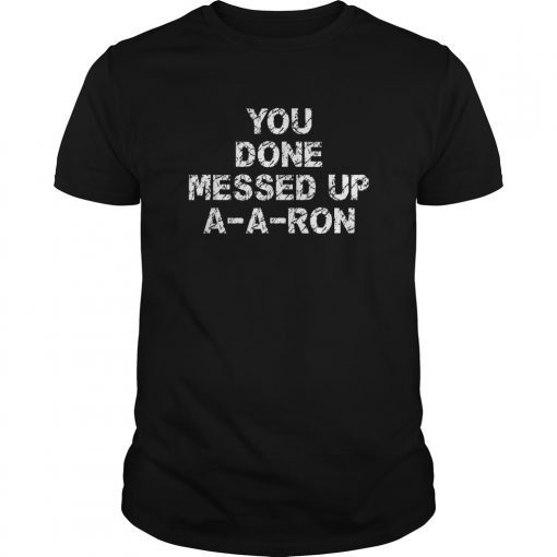 You Done Messed Up A-A-Ron Funny Novelty Cool Gift T Shirt