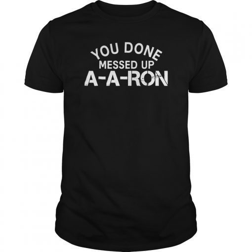 You Done Messed Up A-A-Ron Shirt
