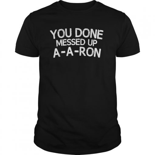 You Done Messed Up A-A-Ron Tee Funny Humor Tshirt