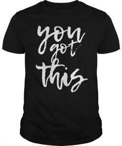 You Got This Motivational and Positive T-shirt