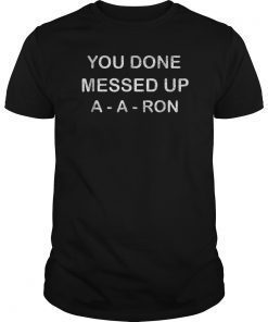 You done messed up a-a-ron tshirt