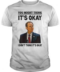 Adam Schiff You Might Think It's OK T-shirt