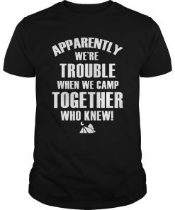 Apparently we're trouble when we camp together who knew Shirt